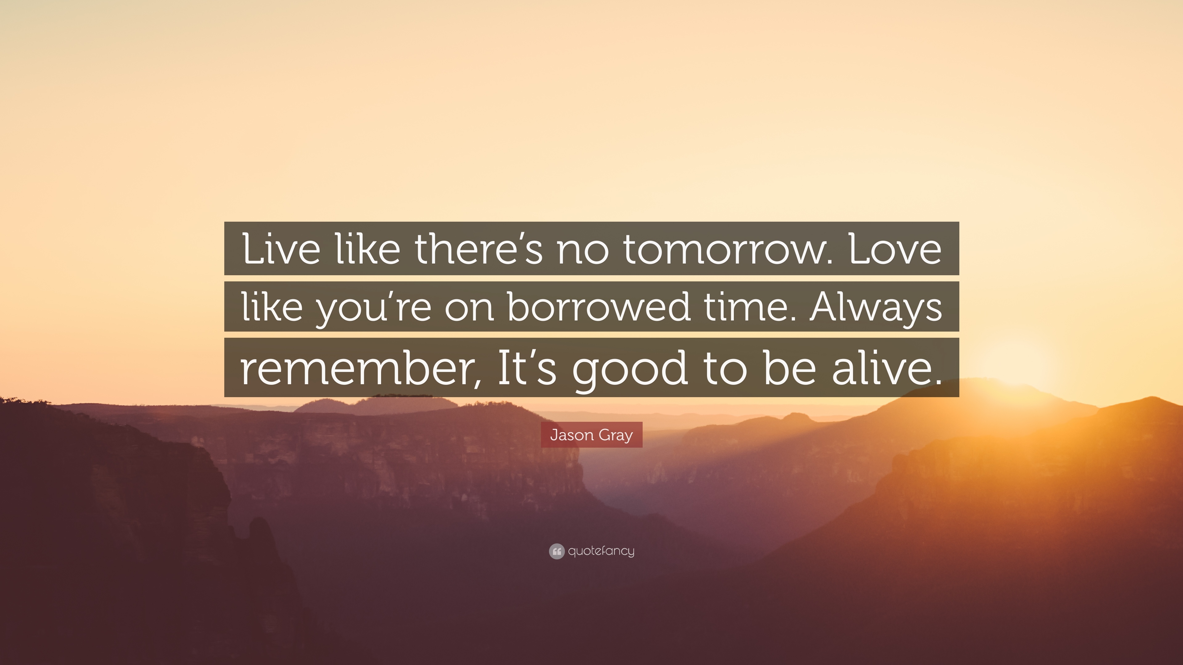 3840x2160 Jason Gray Quote: “Live like there's no tomorrow. Love like you're on borrowed time. Always, Desktop