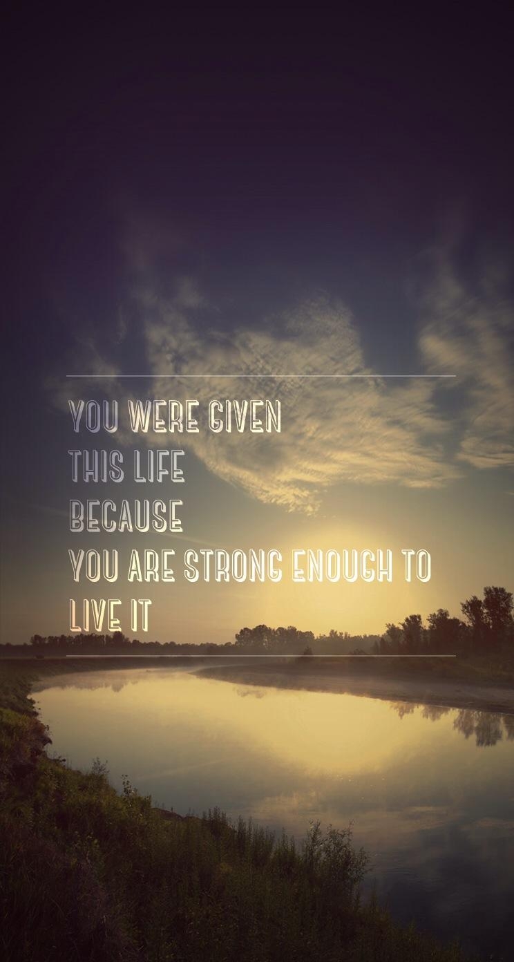 750x1400 The iPhone Wallpaper You were given this life because you are strong enough to live it, Phone