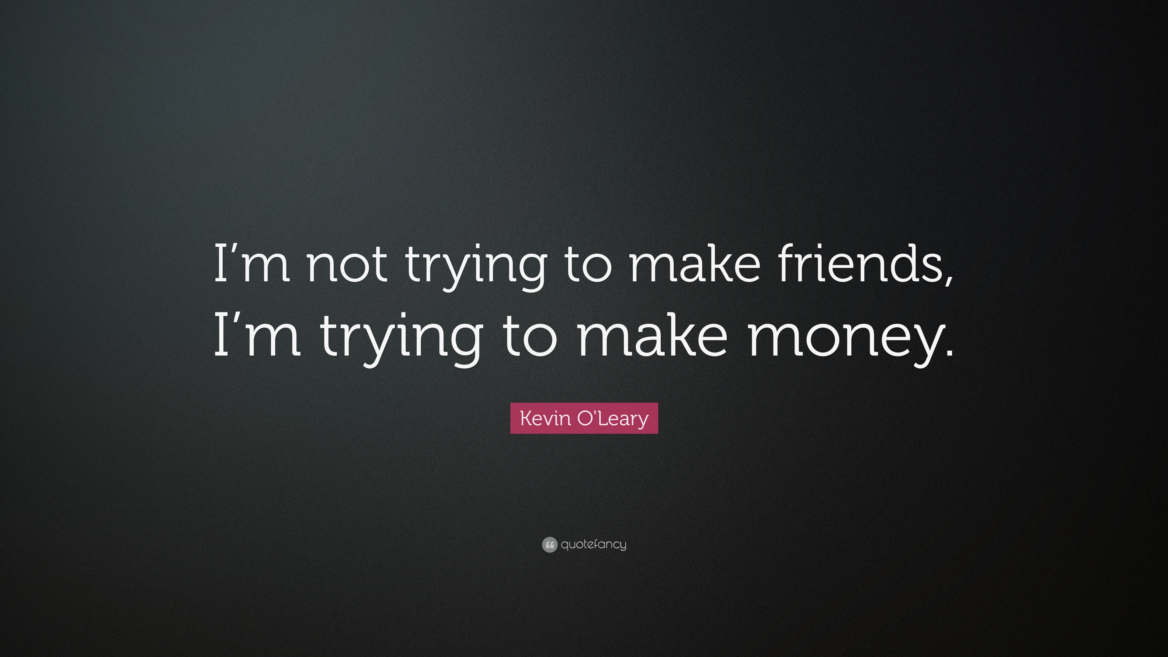 3840x2160 Kevin O'Leary Quote: “I'm not trying to make friends, I'm trying to make, Desktop